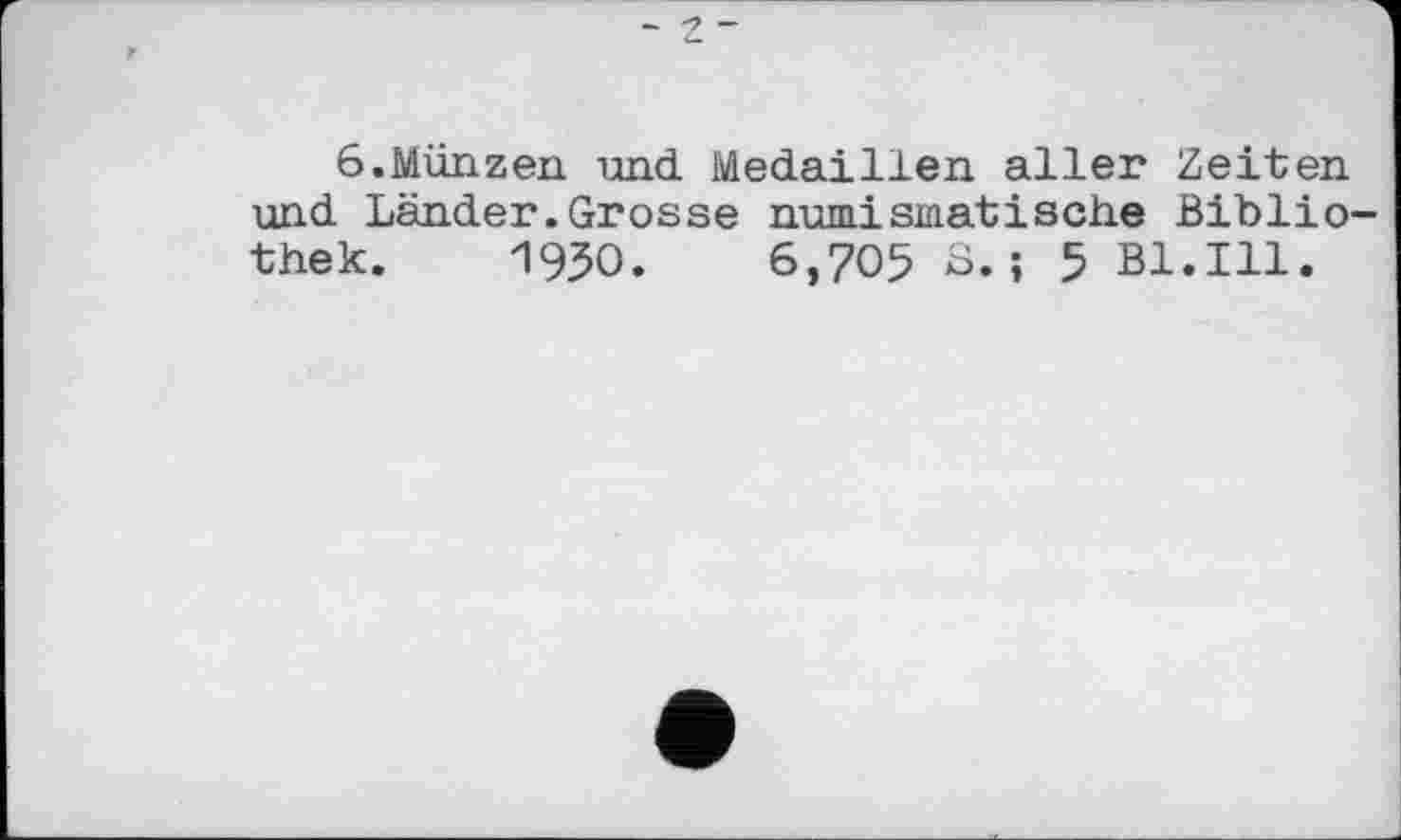 ﻿- Z -
6.Münzen und Medaillen aller Zeiten und Länder.Grosse numismatische Biblio thek. 1930. 6,705 3.; 5 Bl.Ill.